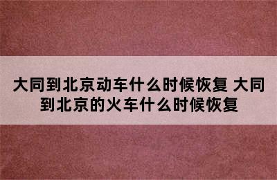 大同到北京动车什么时候恢复 大同到北京的火车什么时候恢复